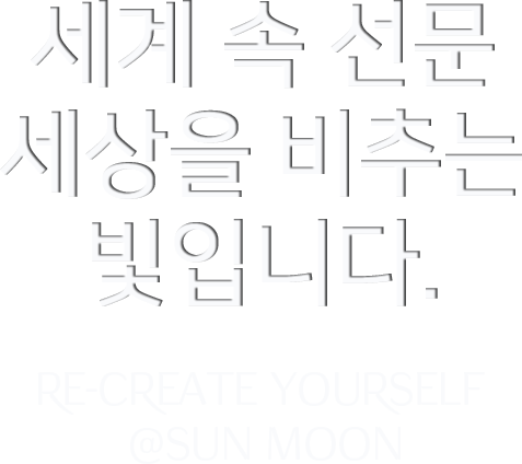 세계 속 선문 세상을 비추는 빛입니다.Re-create Yourself @SUN MOON
